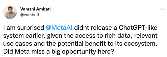 I am surprised @MetaAI didnt release a ChatGPT-like system earlier, given the access to rich data, relevant use cases and the potential benefit to its ecosystem. Did Meta miss a big opportunity here?