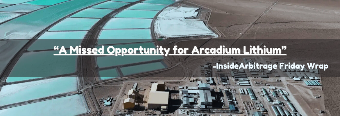 A Missed Opportunity for Arcadium Lithium - InsideArbitrage Friday Wrap