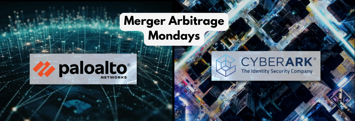 Palo Alto Snaps Up CyberArk - Merger Arbitrage Mondays