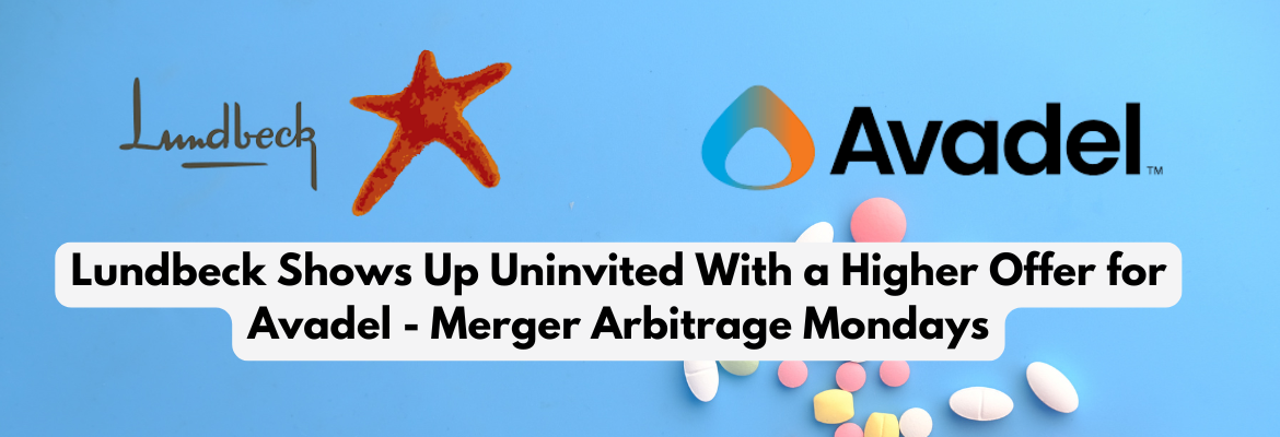 Lundbeck Shows Up Uninvited With a Higher Offer for Avadel - Merger Arbitrage Mondays